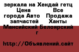 зеркала на Хендай гетц › Цена ­ 2 000 - Все города Авто » Продажа запчастей   . Ханты-Мансийский,Белоярский г.